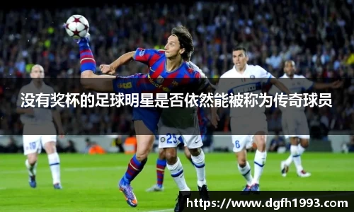 没有奖杯的足球明星是否依然能被称为传奇球员