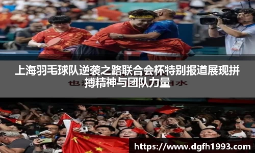 上海羽毛球队逆袭之路联合会杯特别报道展现拼搏精神与团队力量